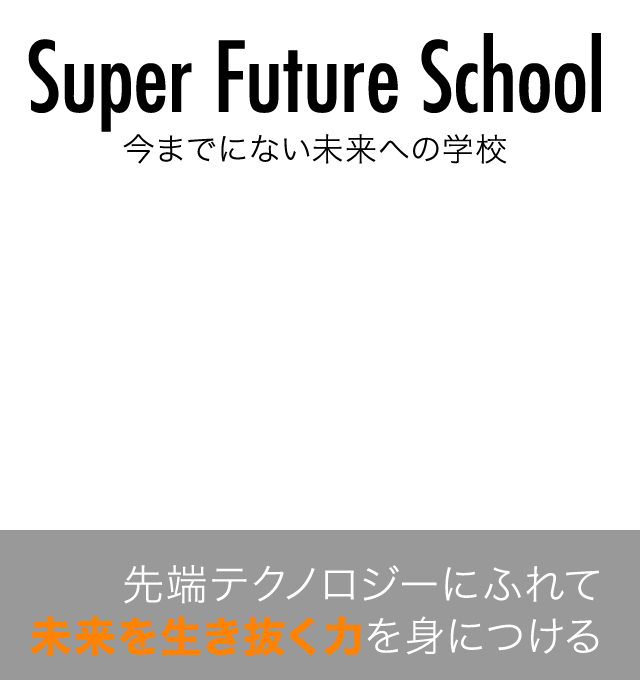 Super Future School　今までにない未来への学校　先端テクノロジーにふれて未来を生き抜く力を身につける